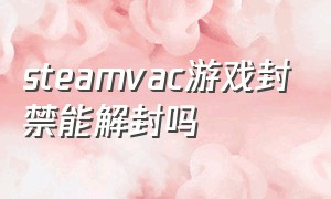 steamvac游戏封禁能解封吗