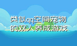 类似qq空间宠物的双人养成游戏