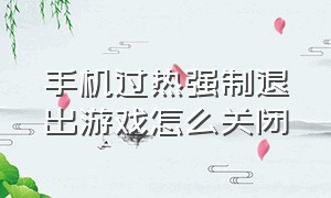 手机过热强制退出游戏怎么关闭