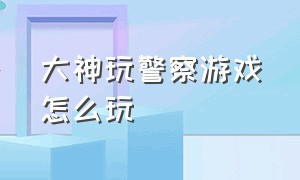 大神玩警察游戏怎么玩