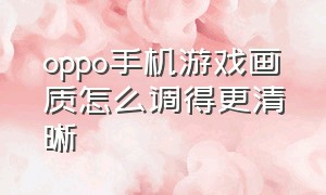 oppo手机游戏画质怎么调得更清晰