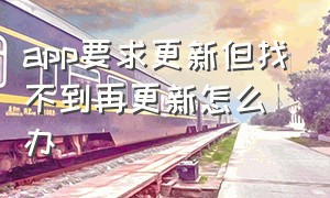 app要求更新但找不到再更新怎么办