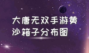 大唐无双手游黄沙箱子分布图