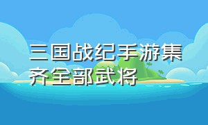 三国战纪手游集齐全部武将