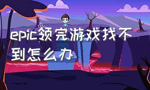 epic领完游戏找不到怎么办