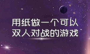 用纸做一个可以双人对战的游戏