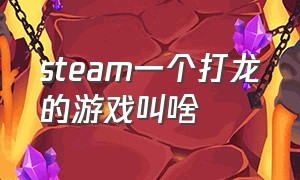 steam一个打龙的游戏叫啥