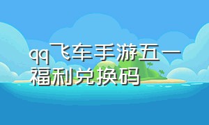 qq飞车手游五一福利兑换码