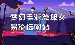 梦幻手游跨服交易论坛网站