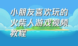 小朋友喜欢玩的火柴人游戏视频教程