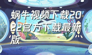 蜗牛视频下载2022官方下载最新版