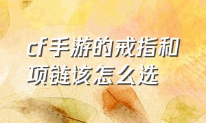 cf手游的戒指和项链该怎么选