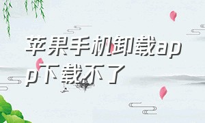 苹果手机卸载app下载不了