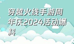 穿越火线手游周年庆2024活动爆料