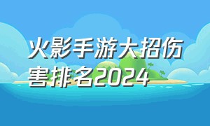 火影手游大招伤害排名2024