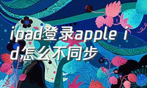 ipad登录apple id怎么不同步