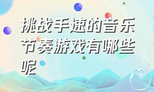 挑战手速的音乐节奏游戏有哪些呢