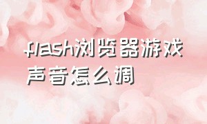 flash浏览器游戏声音怎么调