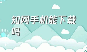 知网手机能下载吗