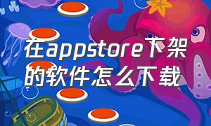 在appstore下架的软件怎么下载