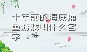 十年前的海底捕鱼游戏叫什么名字