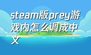 steam版prey游戏内怎么调成中文