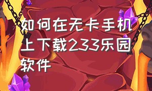 如何在无卡手机上下载233乐园软件