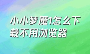 小小梦魇1怎么下载不用浏览器