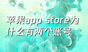 苹果app store为什么有两个账号