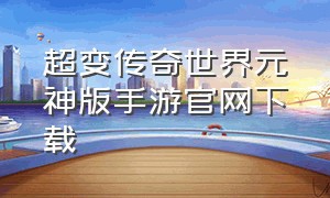 超变传奇世界元神版手游官网下载