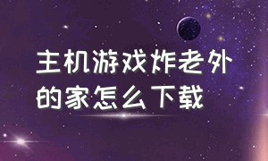 主机游戏炸老外的家怎么下载