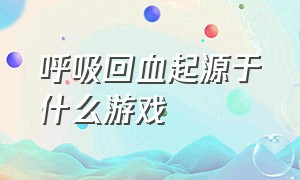 呼吸回血起源于什么游戏