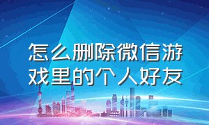 怎么删除微信游戏里的个人好友