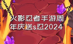 火影忍者手游周年庆送s忍2024