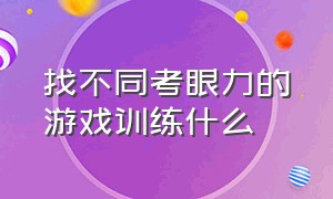 找不同考眼力的游戏训练什么