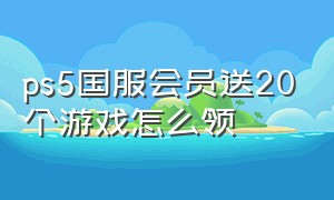 ps5国服会员送20个游戏怎么领