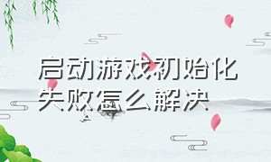 启动游戏初始化失败怎么解决