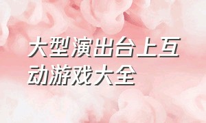 大型演出台上互动游戏大全