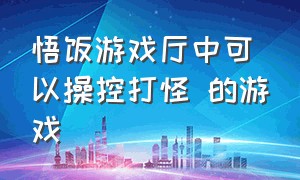 悟饭游戏厅中可以操控打怪 的游戏