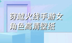 穿越火线手游女角色高清壁纸