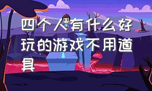 四个人有什么好玩的游戏不用道具