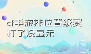 cf手游排位晋级赛打了没显示