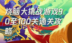 烧脑大挑战游戏90至100关通关攻略