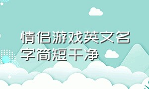 情侣游戏英文名字简短干净