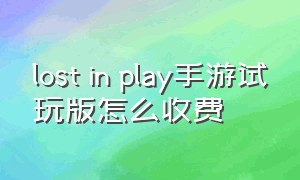 lost in play手游试玩版怎么收费