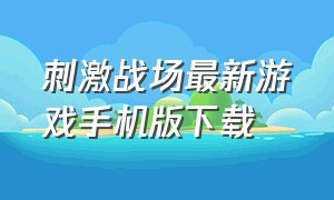 刺激战场最新游戏手机版下载