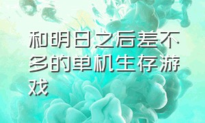 和明日之后差不多的单机生存游戏