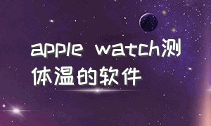 apple watch测体温的软件