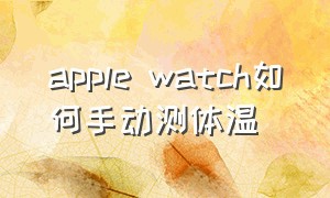 apple watch如何手动测体温