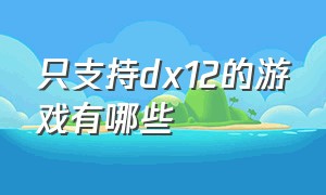 只支持dx12的游戏有哪些